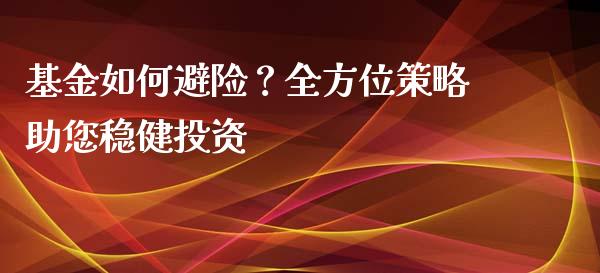 基金如何避险？全方位策略助您稳健投资_https://m.letulww.com_期货交易策略_第1张