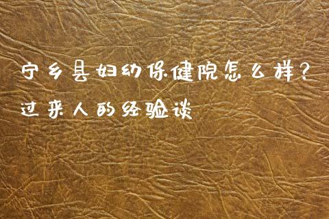 宁乡县妇幼保健院怎么样？过来人的经验谈_https://m.letulww.com_期货交易软件_第1张