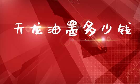天龙油墨多少钱_https://m.letulww.com_股指期货交易时间_第1张