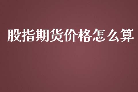 股指期货价格怎么算_https://m.letulww.com_期货交易策略_第1张