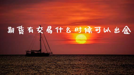 期货有交易什么时候可以出金_https://m.letulww.com_期货开户保证金_第1张