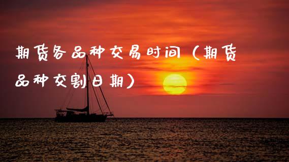 期货各品种交易时间（期货品种交割日期）_https://m.letulww.com_期货交易软件_第1张