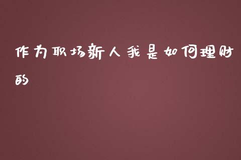 作为职场新人我是如何理财的_https://m.letulww.com_期货开户保证金_第1张