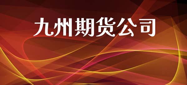 九州期货公司_https://m.letulww.com_期货交易策略_第1张