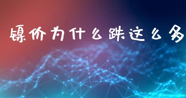 镍价为什么跌这么多_https://m.letulww.com_期货交易软件_第1张