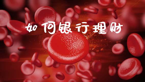 如何银行理财_https://m.letulww.com_期货交易策略_第1张