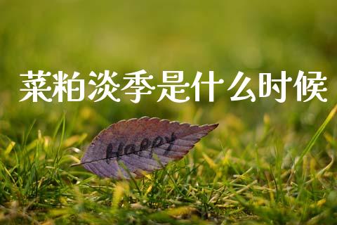 菜粕淡季是什么时候_https://m.letulww.com_股指期货交易时间_第1张