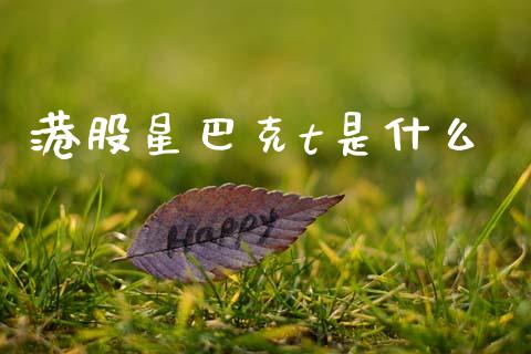 港股星巴克t是什么_https://m.letulww.com_期货交易策略_第1张