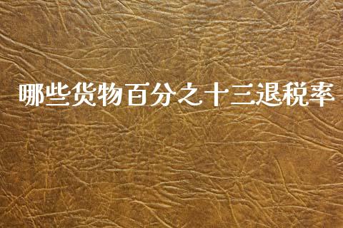 哪些货物百分之十三退税率_https://m.letulww.com_期货交易策略_第1张
