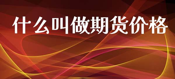 什么叫做期货价格_https://m.letulww.com_期货开户保证金_第1张
