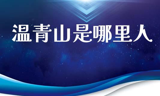 温青山是哪里人_https://m.letulww.com_期货交易策略_第1张