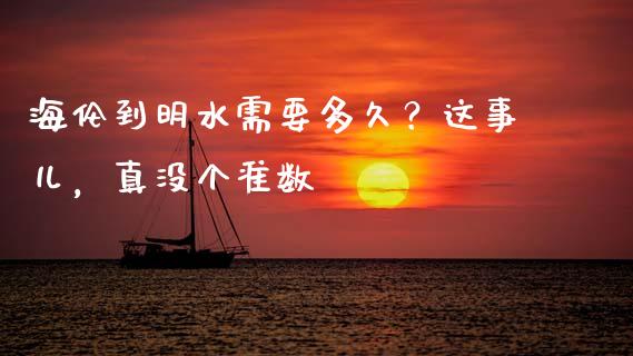 海伦到明水需要多久？这事儿，真没个准数_https://m.letulww.com_期货交易策略_第1张