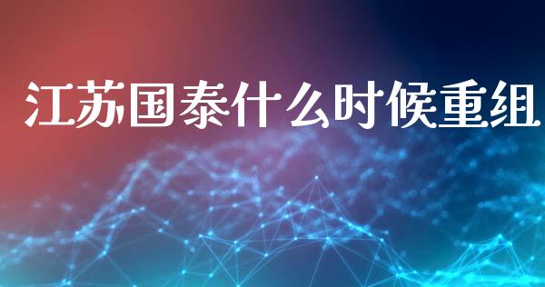江苏国泰什么时候重组_https://m.letulww.com_期货交易软件_第1张
