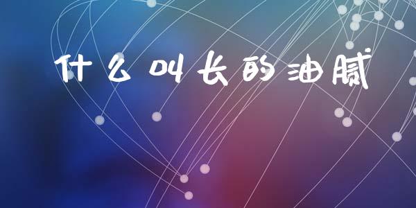 什么叫长的油腻_https://m.letulww.com_期货开户保证金_第1张