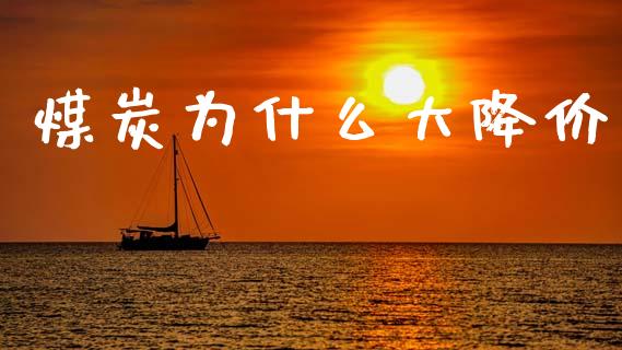 煤炭为什么大降价_https://m.letulww.com_期货交易软件_第1张