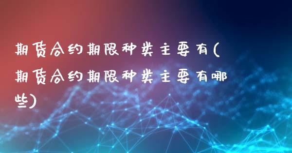 期货合约期限种类主要有(期货合约期限种类主要有哪些)_https://m.letulww.com_期货开户保证金_第1张