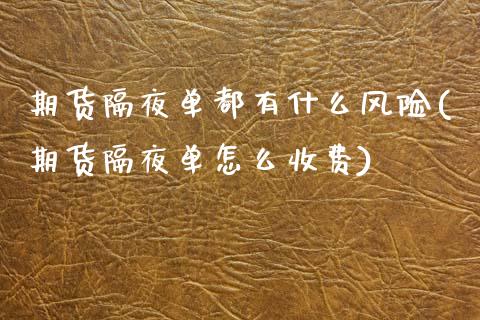 期货隔夜单都有什么风险(期货隔夜单怎么收费)_https://m.letulww.com_期货交易软件_第1张