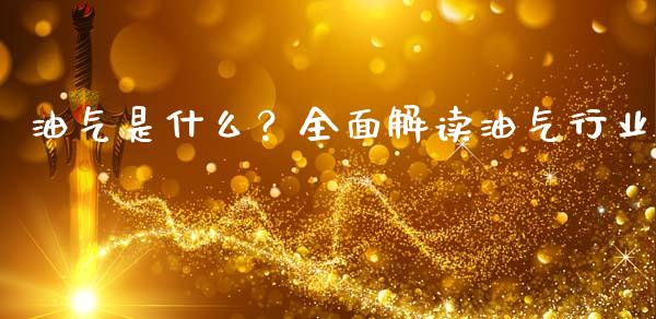 油气是什么？全面解读油气行业_https://m.letulww.com_期货开户保证金_第1张