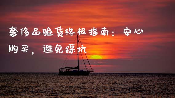 奢侈品验货终极指南：安心购买，避免踩坑_https://m.letulww.com_期货开户保证金_第1张