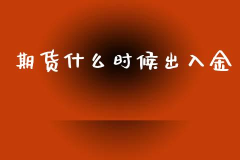 期货什么时候出入金_https://m.letulww.com_期货交易策略_第1张