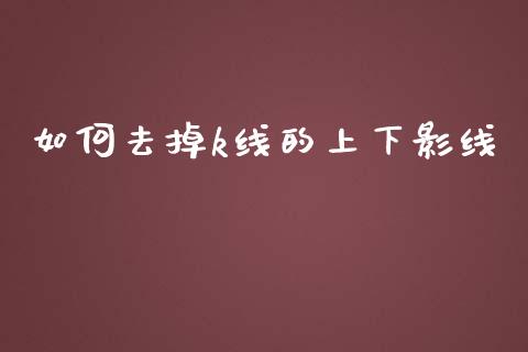 如何去掉k线的上下影线_https://m.letulww.com_期货交易策略_第1张
