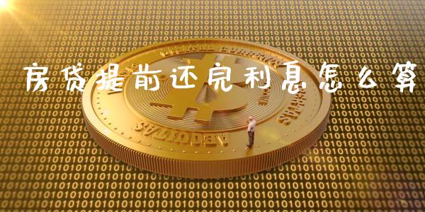 房贷提前还完利息怎么算_https://m.letulww.com_期货交易策略_第1张