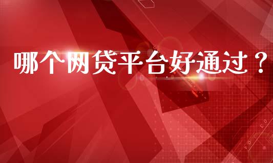 哪个网贷平台好通过？_https://m.letulww.com_期货开户保证金_第1张