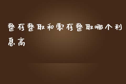 整存整取和零存整取哪个利息高_https://m.letulww.com_期货交易策略_第1张