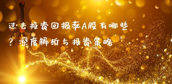 过去投资回报率A股有哪些？深度解析与投资策略_https://m.letulww.com_期货开户保证金_第1张