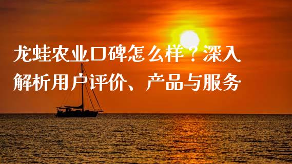 龙蛙农业口碑怎么样？深入解析用户评价、产品与服务_https://m.letulww.com_期货交易策略_第1张
