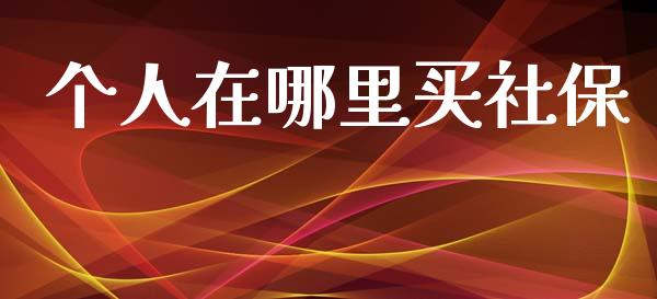 个人在哪里买社保_https://m.letulww.com_期货交易软件_第1张