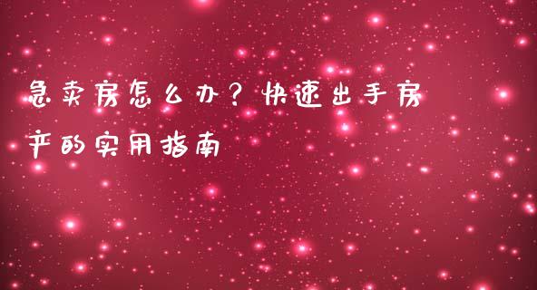 急卖房怎么办？快速出手房产的实用指南_https://m.letulww.com_股指期货交易时间_第1张