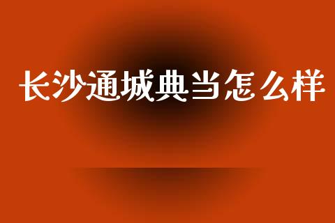 长沙通城典当怎么样_https://m.letulww.com_股指期货交易时间_第1张