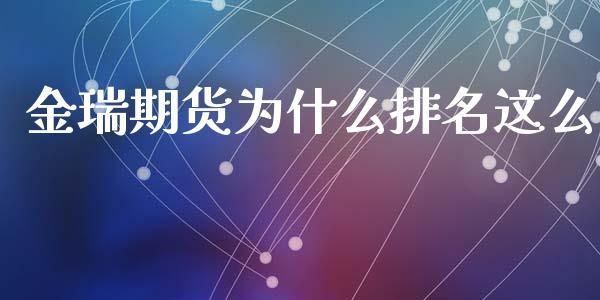 金瑞期货为什么排名这么_https://m.letulww.com_期货交易策略_第1张