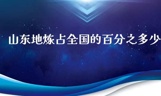 山东地炼占全国的百分之多少_https://m.letulww.com_期货开户保证金_第1张
