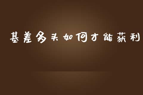 基差多头如何才能获利_https://m.letulww.com_期货开户保证金_第1张