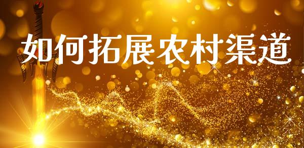 如何拓展农村渠道_https://m.letulww.com_期货交易策略_第1张