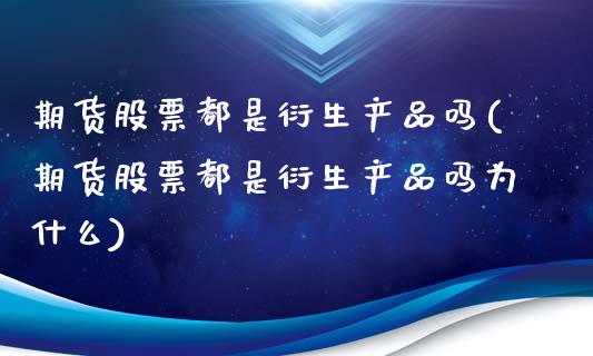 期货股票都是衍生产品吗(期货股票都是衍生产品吗为什么)_https://m.letulww.com_期货交易策略_第1张