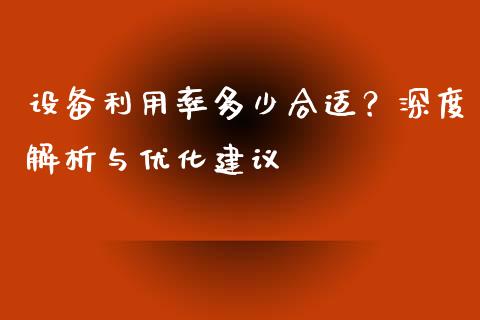 设备利用率多少合适？深度解析与优化建议_https://m.letulww.com_期货交易软件_第1张
