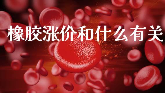橡胶涨价和什么有关_https://m.letulww.com_期货交易策略_第1张
