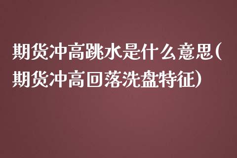 期货冲高跳水是什么意思(期货冲高回落洗盘特征)_https://m.letulww.com_期货交易策略_第1张