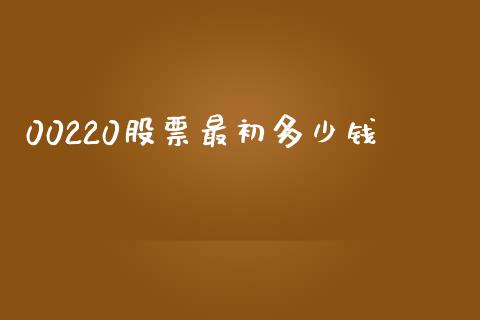 00220股票最初多少钱_https://m.letulww.com_期货开户保证金_第1张