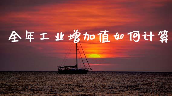 全年工业增加值如何计算_https://m.letulww.com_期货开户保证金_第1张