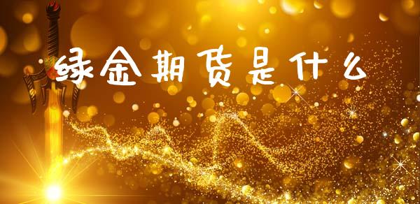 绿金期货是什么_股指期货交易时间_第1张_期货开户保证金_期货交易软件_股指期货交易时间_期货交易策略 绿金期货是什么_https://m.letulww.com_股指期货交易时间_第1张