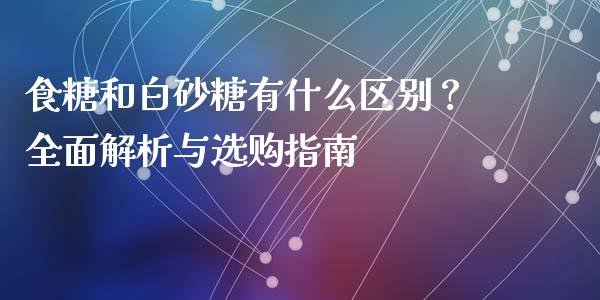 食糖和白砂糖有什么区别？全面解析与选购指南_https://m.letulww.com_期货交易软件_第1张