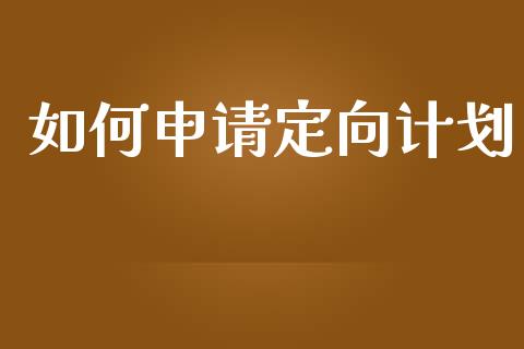 如何申请定向计划_https://m.letulww.com_期货交易策略_第1张
