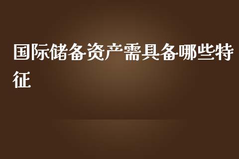 国际储备资产需具备哪些特征_https://m.letulww.com_期货交易策略_第1张