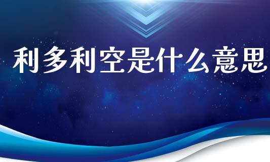 利多利空是什么意思_https://m.letulww.com_期货交易软件_第1张