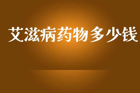 艾滋病药物多少钱_https://m.letulww.com_期货交易策略_第1张