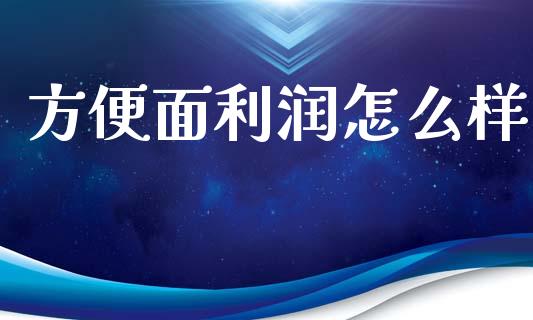 方便面利润怎么样_https://m.letulww.com_期货交易策略_第1张